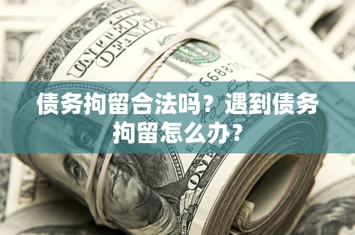 北京债务拘留合法吗？遇到债务拘留怎么办？