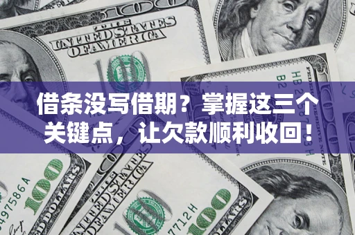 北京借条没写借期？掌握这三个关键点，让欠款顺利收回！