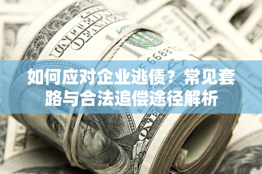 北京如何应对企业逃债？常见套路与合法追偿途径解析