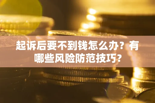 北京起诉后要不到钱怎么办?有哪些风险防范技巧? 北京起诉后要不到钱怎么办?有哪些风险防范技巧?