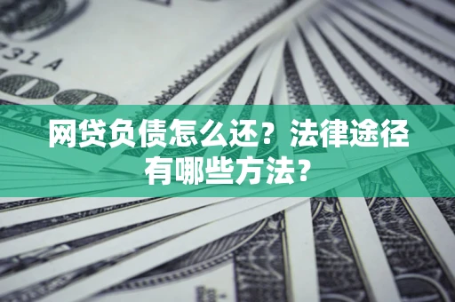 北京网贷负债怎么还？法律途径有哪些方法？