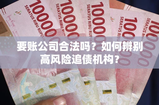 北京要账公司合法吗？如何辨别高风险追债机构？