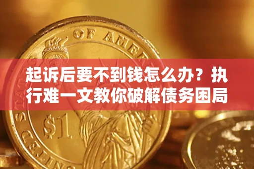 北京起诉后要不到钱怎么办？执行难一文教你破解债务困局