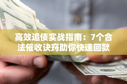 北京高效追债实战指南：7个合法催收诀窍助你快速回款