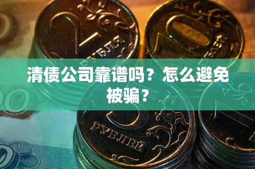 北京清债公司靠谱吗？怎么避免被骗？