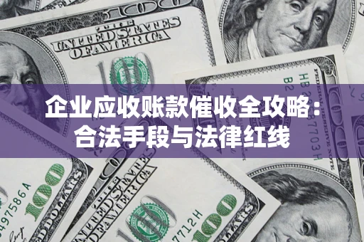 北京企业应收账款催收全攻略：合法手段与法律红线