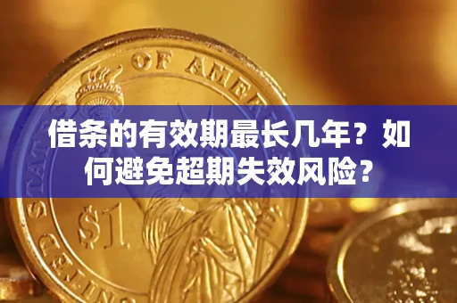 北京借条的有效期最长几年？如何避免超期失效风险？