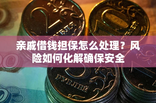 北京亲戚借钱担保怎么处理？风险如何化解确保安全