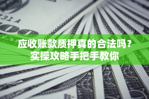 北京应收账款质押真的合法吗？实操攻略手把手教你