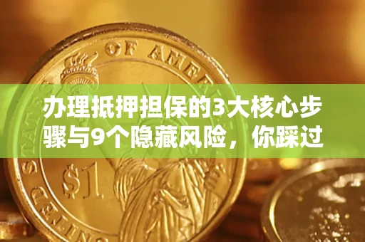 北京办理抵押担保的3大核心步骤与9个隐藏风险，你踩过哪个坑？