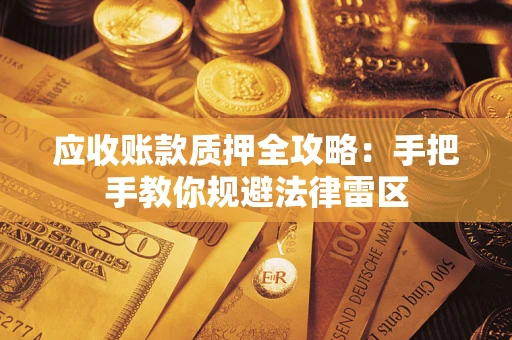 北京应收账款质押全攻略：手把手教你规避法律雷区
