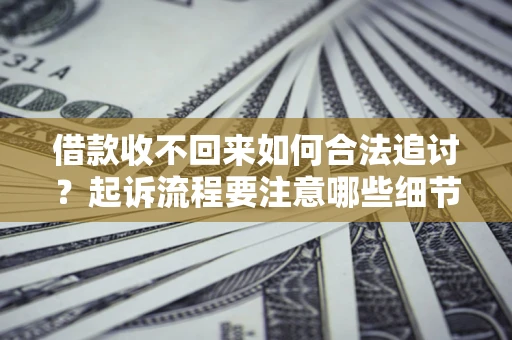 北京借款收不回来如何合法追讨？起诉流程要注意哪些细节？
