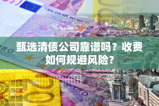 北京甄选清债公司靠谱吗？收费如何规避风险？