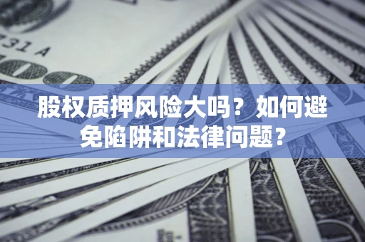 北京股权质押风险大吗？如何避免陷阱和法律问题？