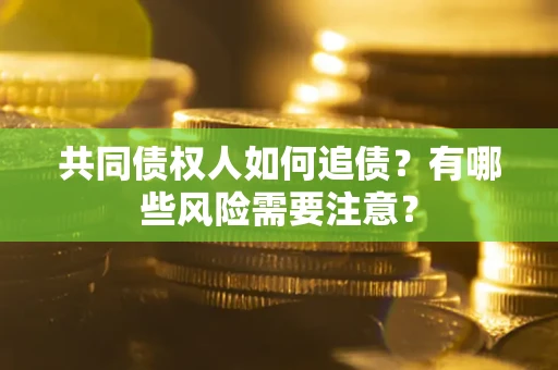 北京共同债权人如何追债？有哪些风险需要注意？