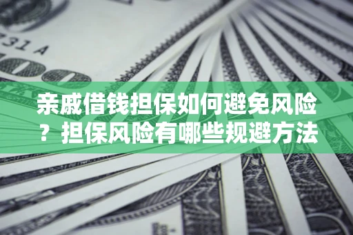 北京亲戚借钱担保如何避免风险？担保风险有哪些规避方法？