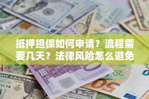 北京抵押担保如何申请？流程需要几天？法律风险怎么避免？避坑指南