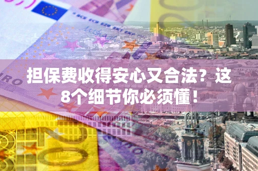 北京担保费收得安心又合法？这8个细节你必须懂！