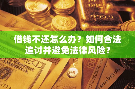北京借钱不还怎么办？如何合法追讨并避免法律风险？