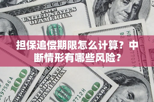 北京担保追偿期限怎么计算？中断情形有哪些风险？