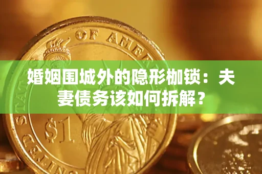 北京婚姻围城外的隐形枷锁：夫妻债务该如何拆解？
