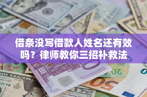 北京借条没写借款人姓名还有效吗？律师教你三招补救法