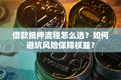 北京借款抵押流程怎么选？如何避坑风险保障权益？
