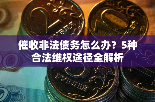北京催收非法债务怎么办？5种合法维权途径全解析