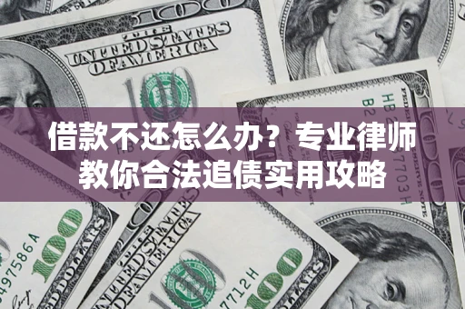 北京借款不还怎么办？专业律师教你合法追债实用攻略