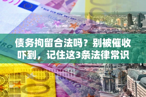 北京债务拘留合法吗?别被催收吓到,记住这3条法律常识 北京债务拘留合法吗?别被催收吓到,记住这3条法律常识