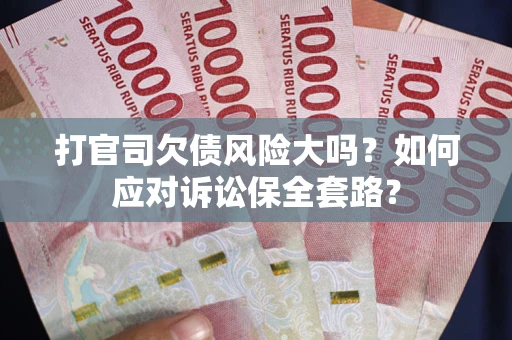 北京打官司欠债风险大吗？如何应对诉讼保全套路？