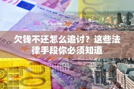 北京欠钱不还怎么追讨？这些法律手段你必须知道