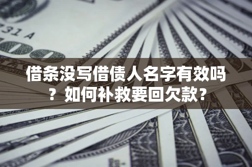 北京借条没写借债人名字有效吗？如何补救要回欠款？
