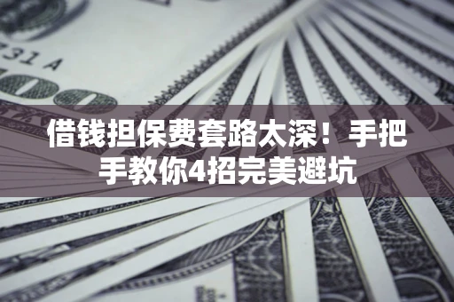 北京借钱担保费套路太深！手把手教你4招完美避坑