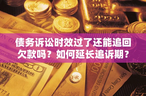 北京债务诉讼时效过了还能追回欠款吗？如何延长追诉期？