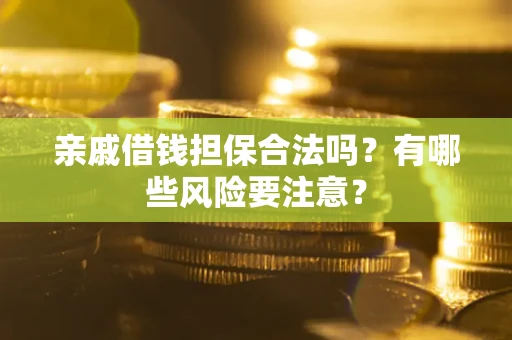 北京亲戚借钱担保合法吗？有哪些风险要注意？