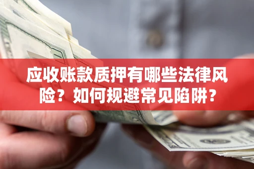 北京应收账款质押有哪些法律风险？如何规避常见陷阱？