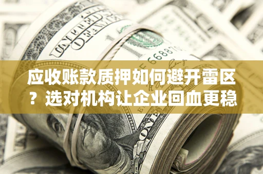 北京应收账款质押如何避开雷区？选对机构让企业回血更稳
