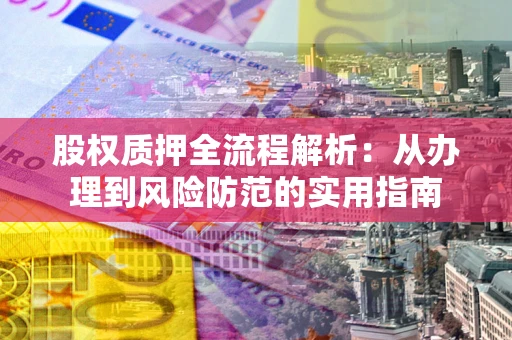 北京股权质押全流程解析：从办理到风险防范的实用指南