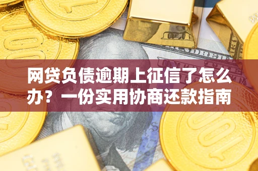 北京网贷负债逾期上征信了怎么办？一份实用协商还款指南请收好