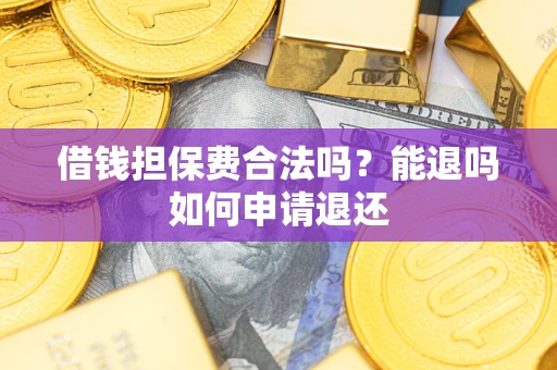 北京借钱担保费合法吗？能退吗如何申请退还