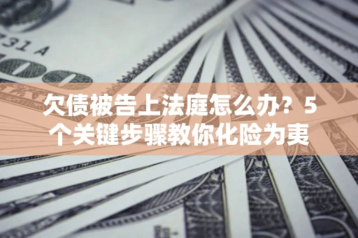 北京欠债被告上法庭怎么办？5个关键步骤教你化险为夷