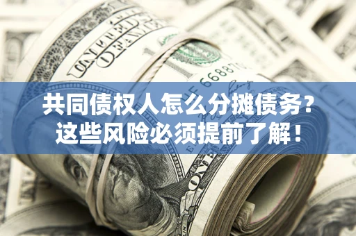 北京共同债权人怎么分摊债务？这些风险必须提前了解！