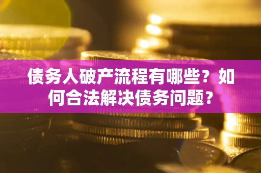 北京债务人破产流程有哪些？如何合法解决债务问题？