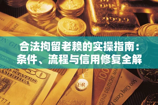 北京合法拘留老赖的实操指南:条件、流程与信用修复全解析 北京合法拘留老赖的实操指南:条件、流程与信用修复全解析