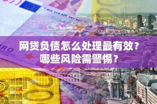 北京网贷负债怎么处理最有效？哪些风险需警惕？