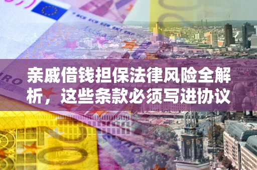 北京亲戚借钱担保法律风险全解析，这些条款必须写进协议