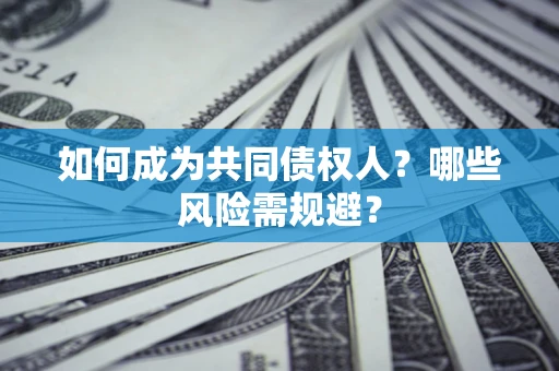 北京如何成为共同债权人？哪些风险需规避？