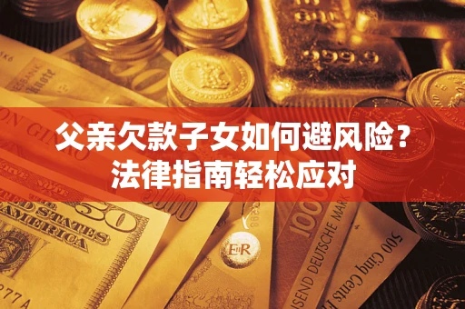 北京父亲欠款子女如何避风险？法律指南轻松应对