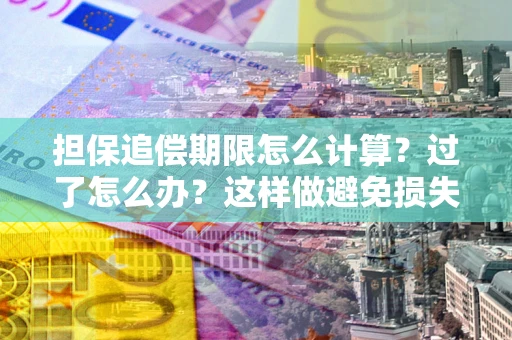 北京担保追偿期限怎么计算？过了怎么办？这样做避免损失！
